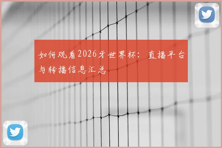 如何观看2026牙世界杯:直播平台与转播信息汇总