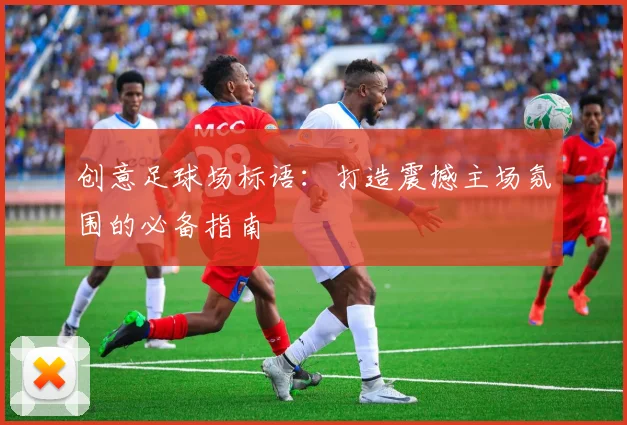 创意足球场标语:打造震撼主场氛围的必备指南