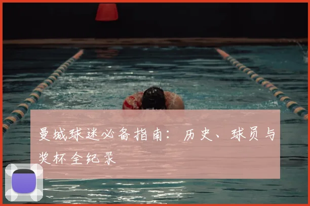 曼城球迷必备指南：历史、球员与奖杯全纪录