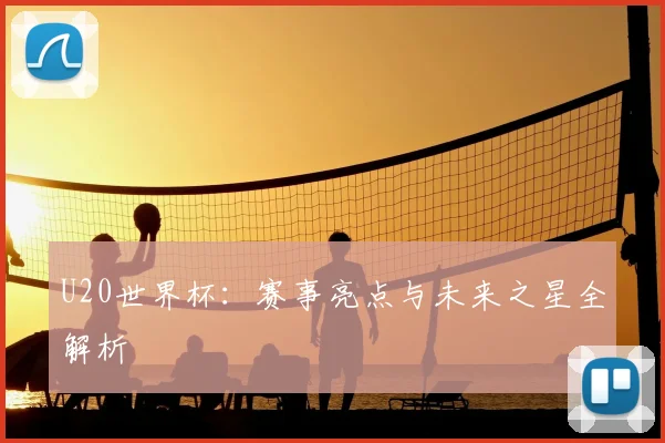 U20世界杯：赛事亮点与未来之星全解析