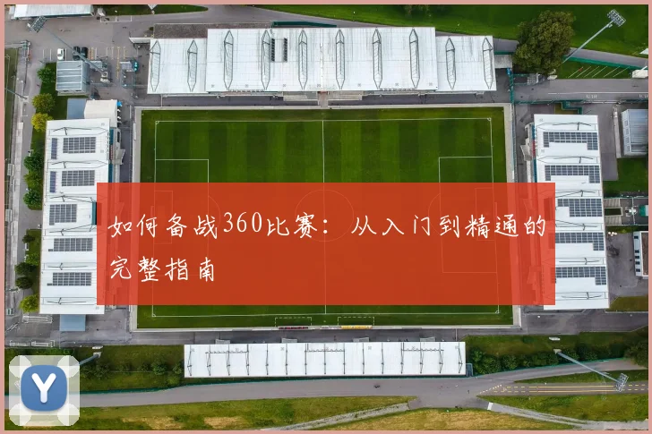 如何备战360比赛:从入门到精通的完整指南