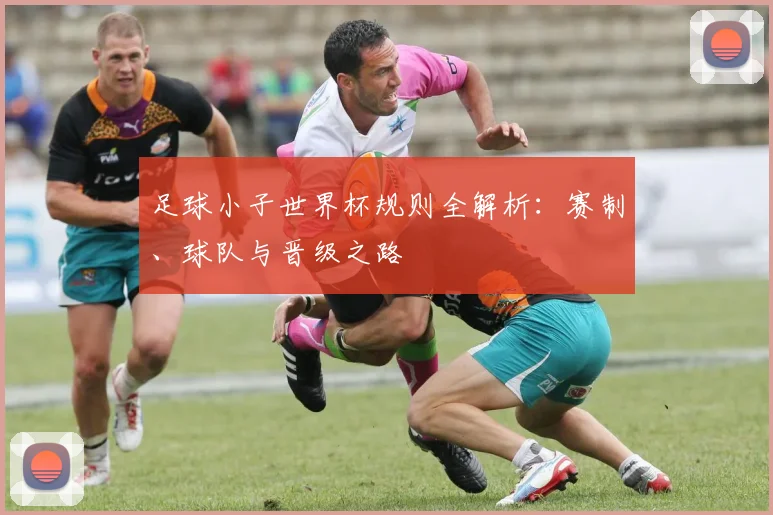 足球小子世界杯规则全解析:赛制、球队与晋级之路