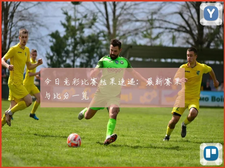 今日竞彩比赛结果速递:最新赛果与比分一览