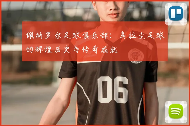 佩纳罗尔足球俱乐部：乌拉圭足球的辉煌历史与传奇成就