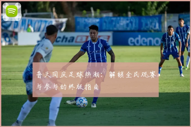 普天同庆足球热潮:解锁全民观赛与参与的终极指南