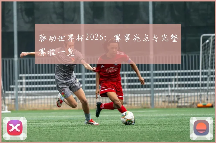 脉动世界杯2026:赛事亮点与完整赛程一览