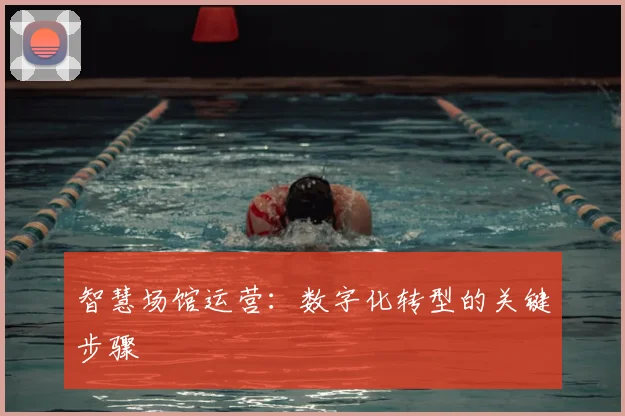 智慧场馆运营:数字化转型的关键步骤
