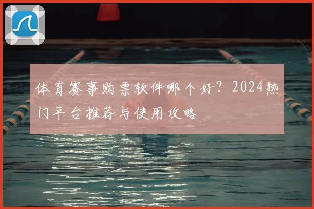 体育赛事购票软件哪个好?2024热门平台推荐与使用攻略
