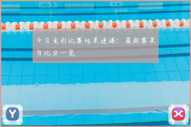 今日竞彩比赛结果速递：最新赛果与比分一览