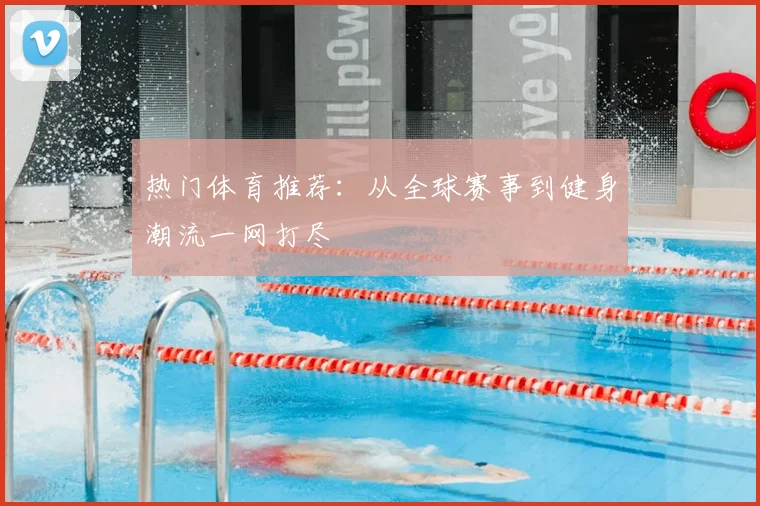 热门体育推荐:从全球赛事到健身潮流一网打尽