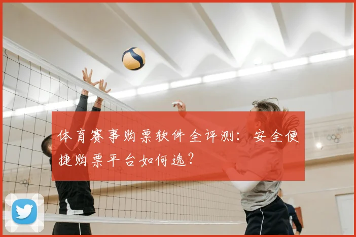 体育赛事购票软件全评测：安全便捷购票平台如何选？
