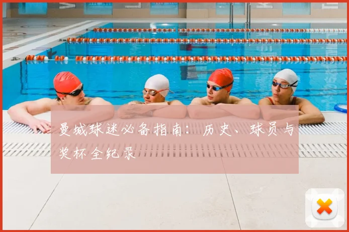 曼城球迷必备指南:历史、球员与奖杯全纪录